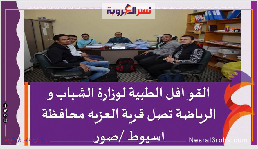 القوافل الطبية لوزارة الشباب و الرياضة تصل قرية العزيه محافظة اسيوط /صور