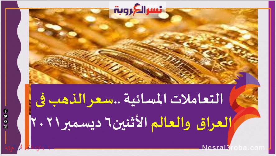 التعاملات المسائية ..سعر الذهب فى العراق والعالم الأثنين6 ديسمبر2021
