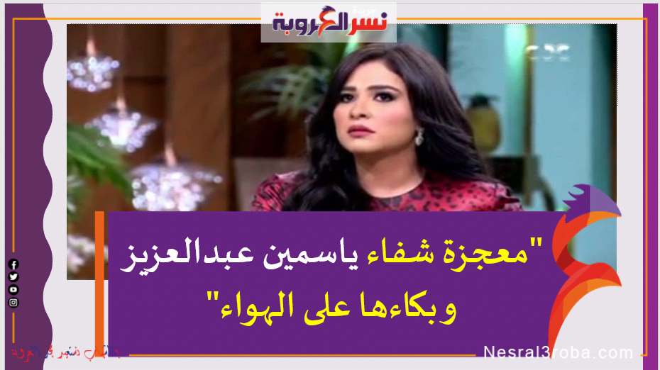 "معجزة شفاء ياسمين عبدالعزيز و بكاءها على الهواء"