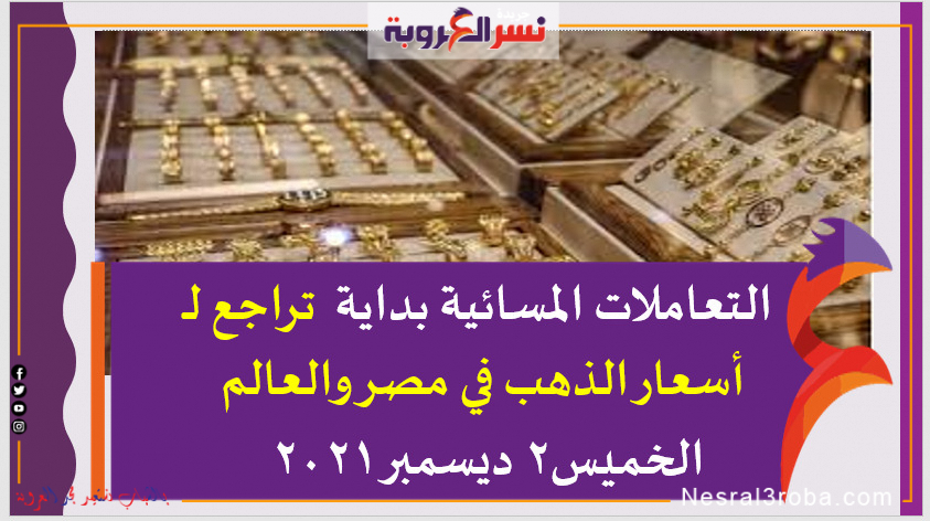 التعاملات المسائية بداية تراجع لـ أسعار الذهب في مصر والعالم الخميس2 ديسمبر 2021