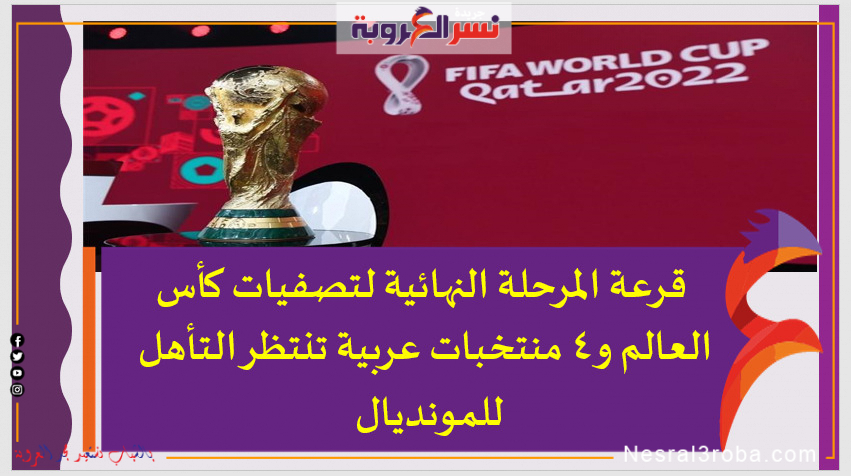 قرعة المرحلة النهائية لتصفيات كأس العالم و4 منتخبات عربية تنتظر التأهل للمونديال