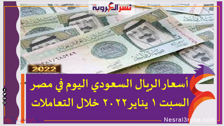 أسعار الريال السعودي اليوم في مصر السبت 1 يناير 2022 خلال التعاملات