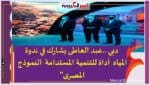 دبي ..عبد العاطى يشارك في ندوة المياه أداة للتنمية المستدامة النموذج المصرى"