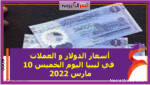 أسعار الدولار و العملات في ليبيا اليوم الخميس 10 مارس 2022 خلال التعاملات