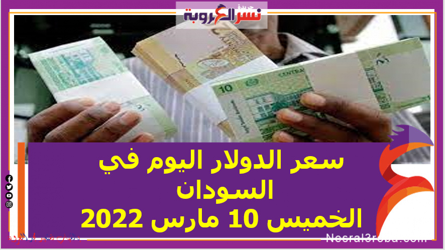 سعر الدولار اليوم في السودان الخميس 10 مارس 2022خلال التعاملات