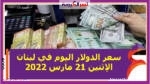 سعر الدولار اليوم في لبنان الإثنين 21 مارس 2022 خلال التعاملات
