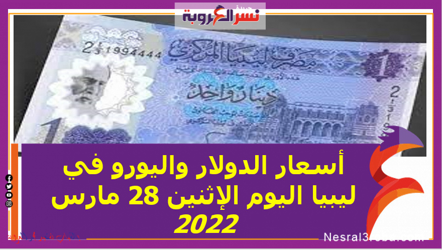 أسعار الدولار واليورو في ليبيا اليوم الإثنين 28 مارس 2022 خلال التعاملات