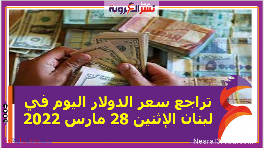 تراجع سعر الدولار اليوم في لبنان الإثنين 28 مارس 2022خلال التعاملات