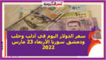 سعر الدولار اليوم في أدلب وحلب ودمشق سوريا الأربعاء 23 مارس 2022