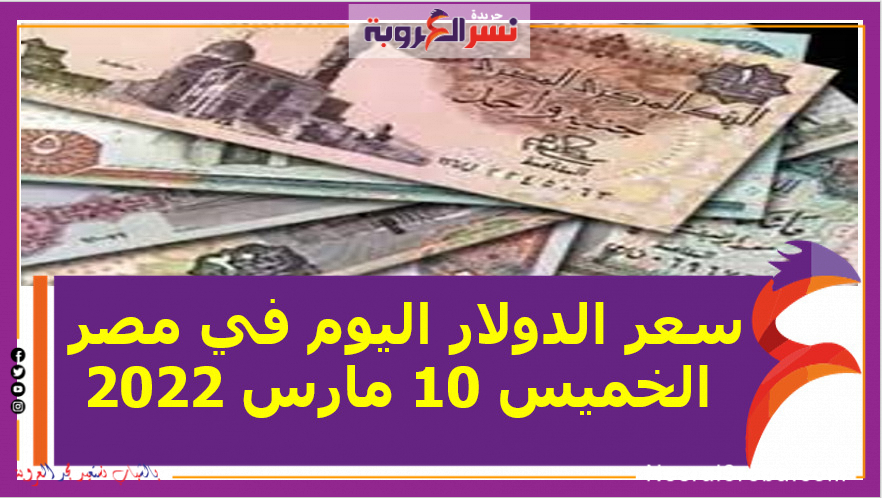 سعر الدولار اليوم في مصر الخميس 10 مارس 2022 خلال التعاملات
