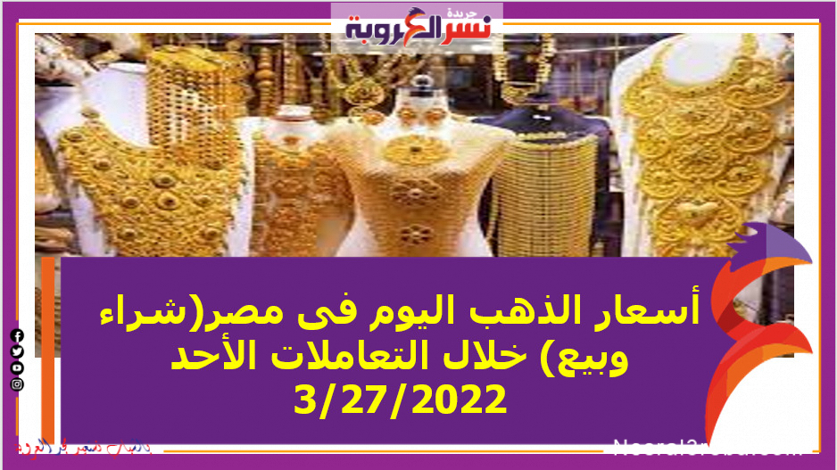 أسعار الذهب اليوم فى مصر(شراء وبيع) خلال التعاملات الأحد 3/27/2022