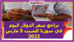 تراجع سعر الدولار اليوم في سوريا السبت 5 مارس 2022 خلال التعاملات