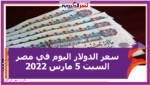 سعر الدولار اليوم في مصر السبت 5 مارس 2022 خلال التعاملات