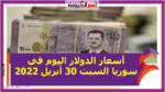 أسعار الدولار اليوم في سوريا السبت 30 أبريل 2022 خلال التعاملات