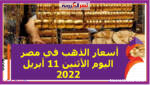 أسعار الذهب في مصر اليوم الأثنين 11 أبريل 2022 خلال التعاملات