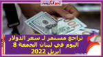 تراجع مستمر لـ سعر الدولار اليوم في لبنان الجمعة 8 أبريل 2022