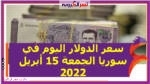 سعر الدولار اليوم في سوريا الجمعة 15 أبريل 2022..خلال التعاملات