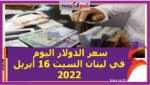 سعر الدولار اليوم في لبنان السبت 16 أبريل 2022.. خلال التعاملات