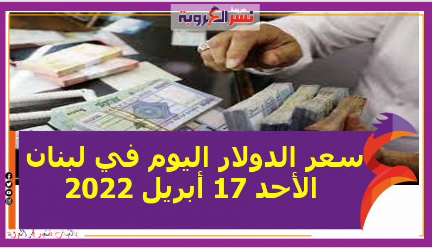 سعر الدولار اليوم في لبنان الأحد 17 أبريل 2022 خلال التعاملات