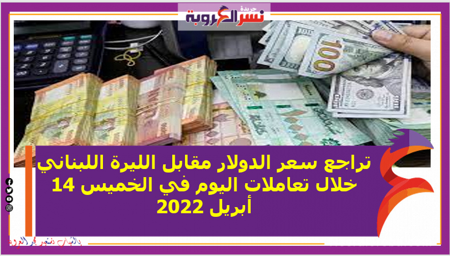 تراجع سعر الدولار مقابل الليرة اللبناني خلال تعاملات اليوم في الخميس 14 أبريل 2022