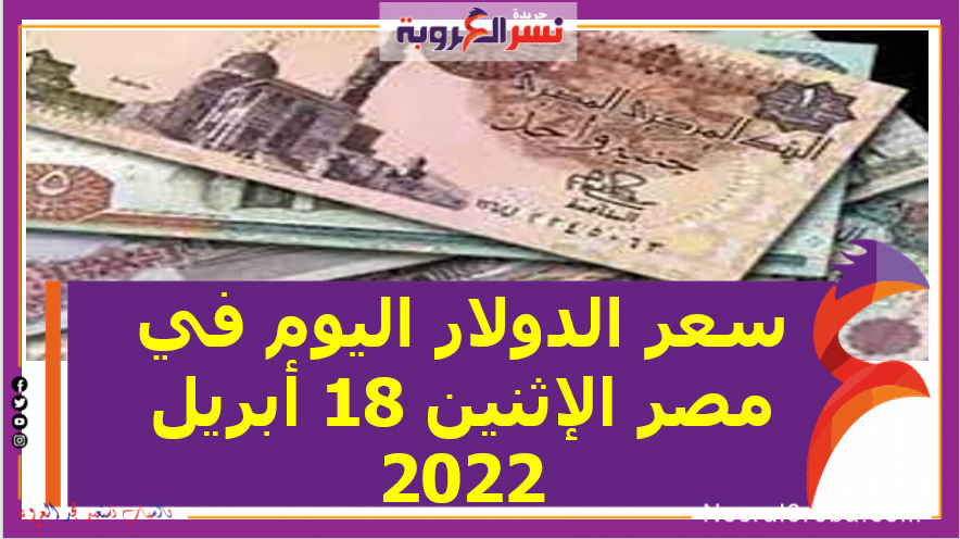 سعر الدولار اليوم في مصر الإثنين 18 أبريل 2022 خلال التعاملات