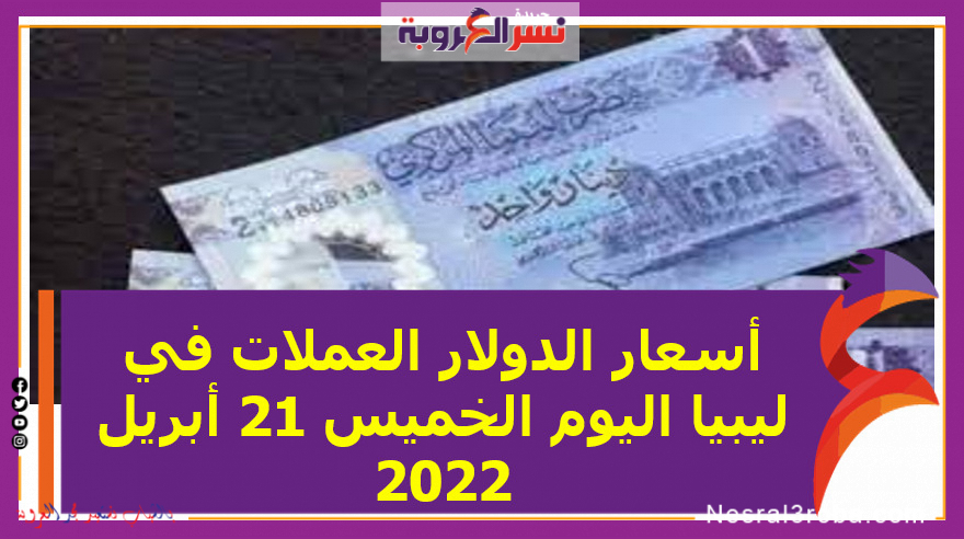 أسعار الدولار العملات في ليبيا اليوم الخميس 21 أبريل 2022 خلال التعاملات