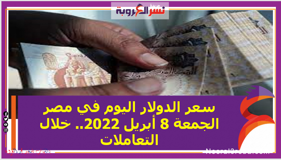 سعر الدولار اليوم في مصر الجمعة 8 أبريل 2022.. خلال التعاملات