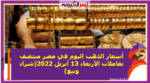 أسعار الذهب اليوم في مصر منتصف تعاملات الأربعاء 13 أبريل 2022(شراء وبيع)