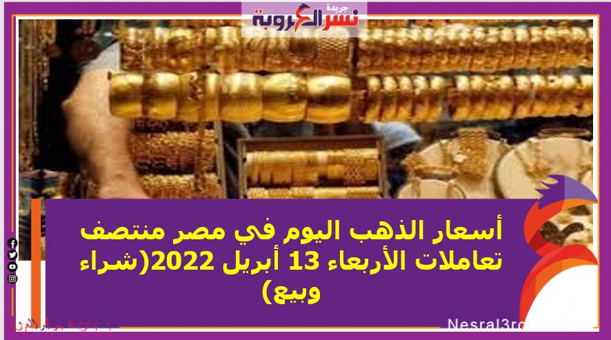أسعار الذهب اليوم في مصر منتصف تعاملات الأربعاء 13 أبريل 2022(شراء وبيع)