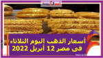 أسعار الذهب اليوم الثلاثاء فى مصر 12 أبريل 2022 خلال التعاملات