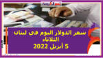 سعر الدولار اليوم في لبنان الثلاثاء 5 أبريل 2022 خلال التعاملات