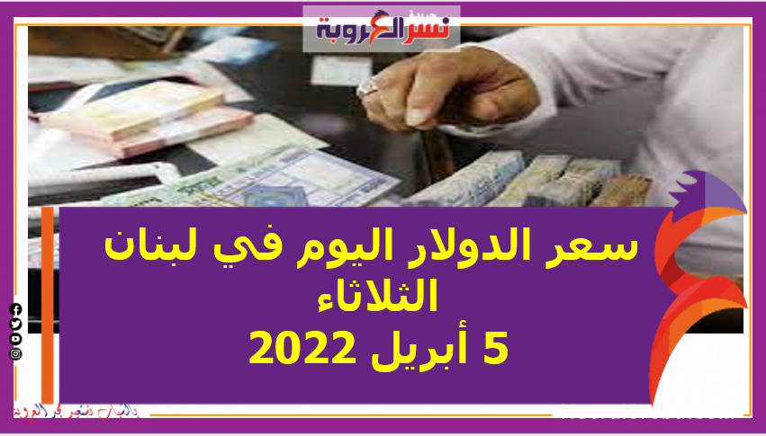 سعر الدولار اليوم في لبنان الثلاثاء 5 أبريل 2022 خلال التعاملات