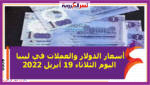 أسعار الدولار والعملات في ليبيا اليوم الثلاثاء 19 أبريل 2022 خلال التعاملات