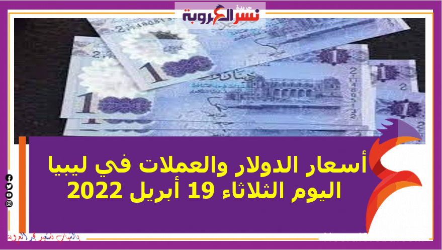 أسعار الدولار والعملات في ليبيا اليوم الثلاثاء 19 أبريل 2022 خلال التعاملات