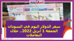 سعر الدولار اليوم في السودان الجمعة 1 أبريل 2022.. خلال التعاملات