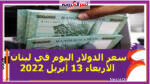 سعر الدولار اليوم في لبنان الأربعاء 13 أبريل 2022 خلال التعاملات