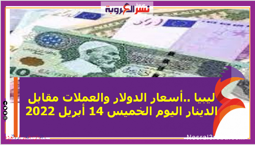 ليبيا ..أسعار الدولار والعملات مقابل الدينار اليوم الخميس 14 أبريل 2022