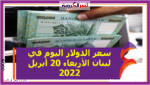 سعر الدولار اليوم في لبنان الأربعاء 20 أبريل 2022 خلال التعاملات