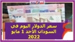 سعر الدولار اليوم في السودان الأحد 1 مايو 2022..خلال التعاملات