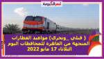 ( قبلي _وبحري) مواعيد القطارات المتجهة من القاهرة للمحافظات اليوم الثلاثاء 17 مايو 2022