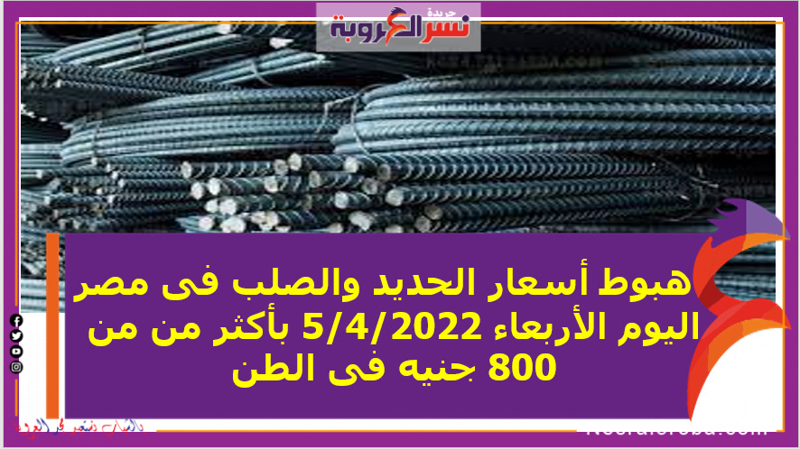   هبوط أسعار الحديد والصلب فى مصر اليوم الأربعاء 5/4/2022 بأكثر من من 800 جنيه فى الطن