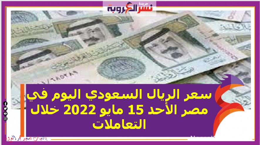 سعر الريال السعودي اليوم في مصر الأحد 15 مايو 2022 خلال التعاملات
