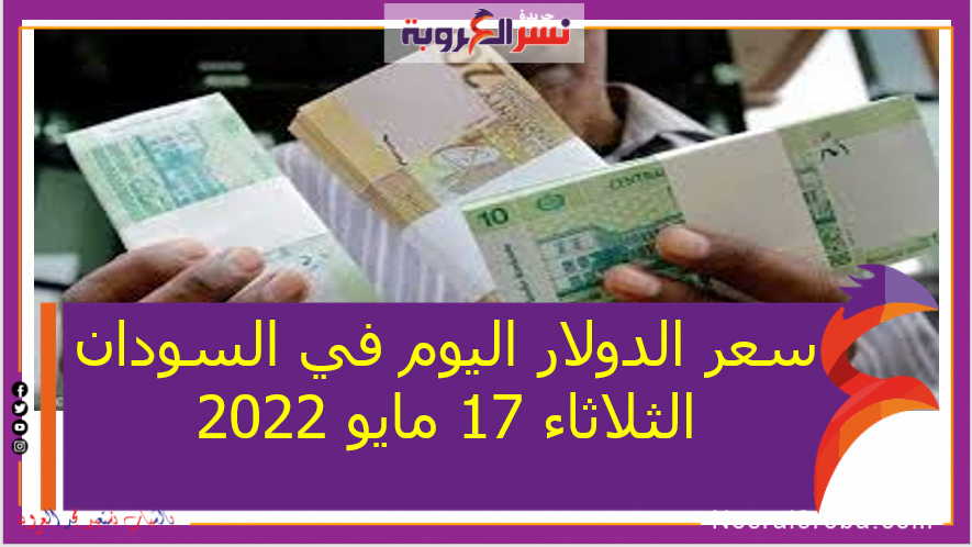 سعر الدولار اليوم في السودان الثلاثاء 17 مايو 2022.. خلال التعاملات