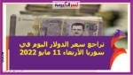 تراجع سعر الدولار اليوم في سوريا الأربعاء 11 مايو 2022.. خلال التعاملات