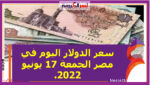 سعر الدولار اليوم في مصر الجمعة 17 يونيو 2022.. خلال التعاملات