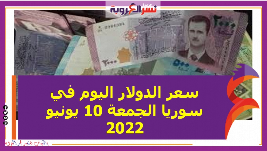 سعر الدولار اليوم في سوريا الجمعة 10 يونيو 2022.. خلال مستهل تداولات