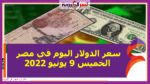 سعر الدولار اليوم في مصر الخميس 9 يونيو 2022..خلال التعاملات