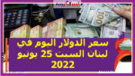 سعر الدولار اليوم في لبنان السبت 25 يونيو 2022.. خلال التعاملات