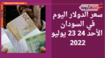 سعر صرف الدولار اليوم في السودان الأحد 24 يوليو 2022.. لدى البنوك