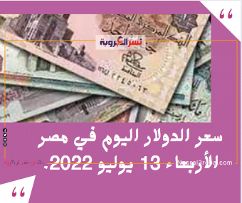 سعر الدولار اليوم في مصر الأربعاء 13 يوليو 2022.. خامس ايام عيد الأضحى